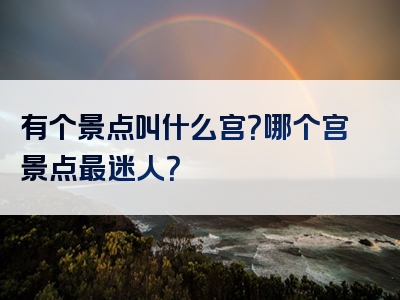 有个景点叫什么宫？哪个宫景点最迷人？
