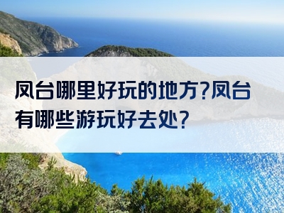凤台哪里好玩的地方？凤台有哪些游玩好去处？