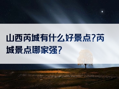 山西芮城有什么好景点？芮城景点哪家强？