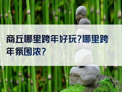 商丘哪里跨年好玩？哪里跨年氛围浓？