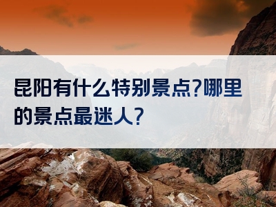 昆阳有什么特别景点？哪里的景点最迷人？
