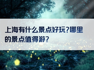 上海有什么景点好玩？哪里的景点值得游？