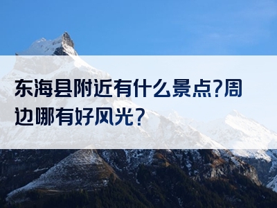 东海县附近有什么景点？周边哪有好风光？
