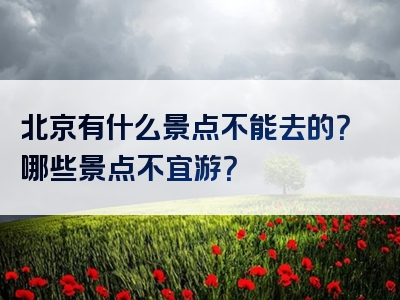 北京有什么景点不能去的？哪些景点不宜游？