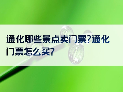 通化哪些景点卖门票？通化门票怎么买？