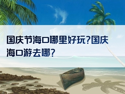 国庆节海口哪里好玩？国庆海口游去哪？