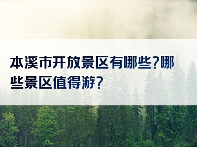 本溪市开放景区有哪些？哪些景区值得游？