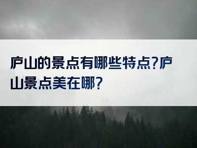 庐山的景点有哪些特点？庐山景点美在哪？