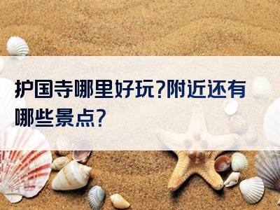 护国寺哪里好玩？附近还有哪些景点？