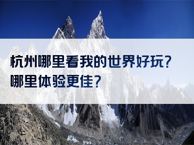 杭州哪里看我的世界好玩？哪里体验更佳？