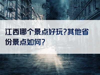 江西哪个景点好玩？其他省份景点如何？