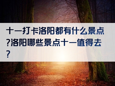 十一打卡洛阳都有什么景点？洛阳哪些景点十一值得去？