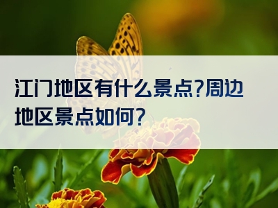 江门地区有什么景点？周边地区景点如何？