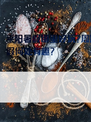 平阳暑假哪里好玩？周边暑假何处有趣？