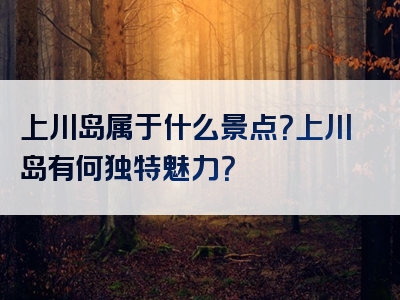 上川岛属于什么景点？上川岛有何独特魅力？