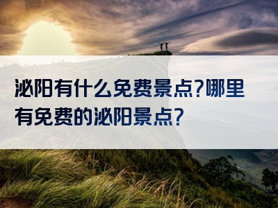 泌阳有什么免费景点？哪里有免费的泌阳景点？