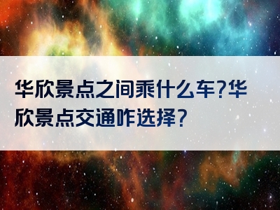 华欣景点之间乘什么车？华欣景点交通咋选择？