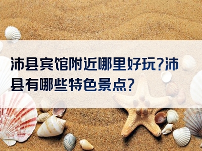 沛县宾馆附近哪里好玩？沛县有哪些特色景点？