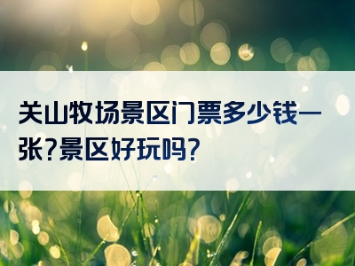 关山牧场景区门票多少钱一张？景区好玩吗？