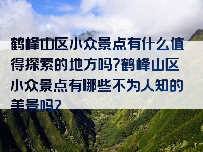 鹤峰山区小众景点有什么值得探索的地方吗？鹤峰山区小众景点有哪些不为人知的美景吗？