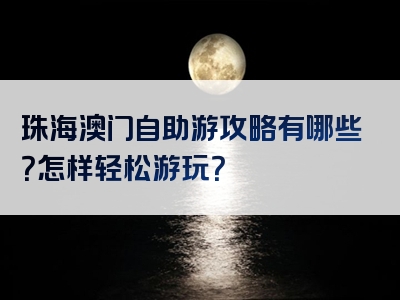 珠海澳门自助游攻略有哪些？怎样轻松游玩？