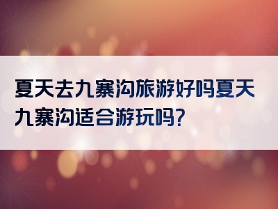 夏天去九寨沟旅游好吗夏天九寨沟适合游玩吗？