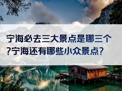 宁海必去三大景点是哪三个？宁海还有哪些小众景点？