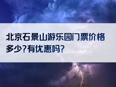 北京石景山游乐园门票价格多少？有优惠吗？