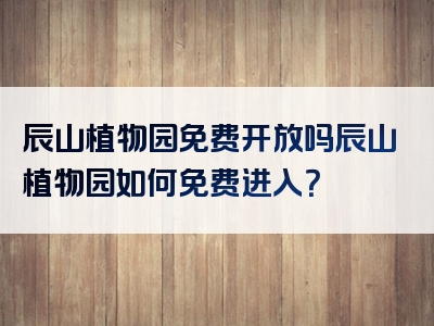辰山植物园免费开放吗辰山植物园如何免费进入？