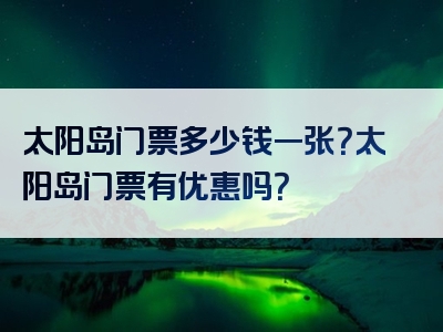 太阳岛门票多少钱一张？太阳岛门票有优惠吗？
