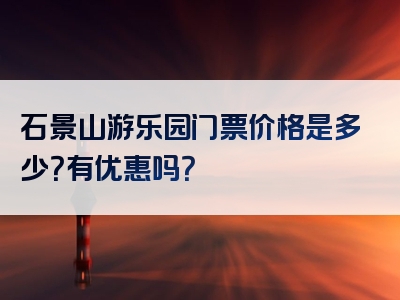 石景山游乐园门票价格是多少？有优惠吗？