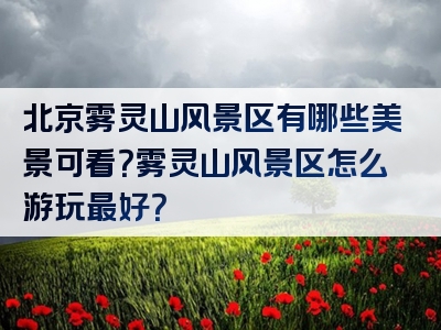 北京雾灵山风景区有哪些美景可看？雾灵山风景区怎么游玩最好？