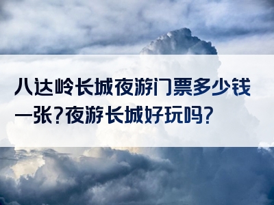 八达岭长城夜游门票多少钱一张？夜游长城好玩吗？