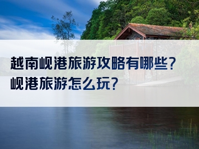 越南岘港旅游攻略有哪些？岘港旅游怎么玩？
