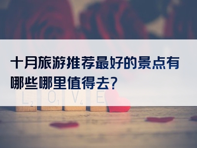 十月旅游推荐最好的景点有哪些哪里值得去？