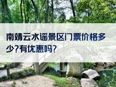 南靖云水谣景区门票价格多少？有优惠吗？