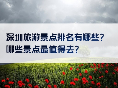 深圳旅游景点排名有哪些？哪些景点最值得去？