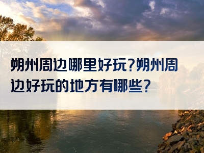 朔州周边哪里好玩？朔州周边好玩的地方有哪些？
