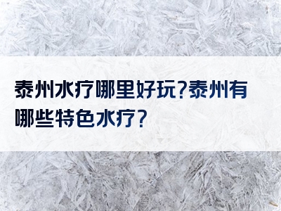 泰州水疗哪里好玩？泰州有哪些特色水疗？