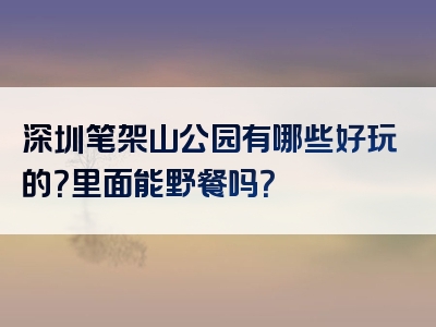 深圳笔架山公园有哪些好玩的？里面能野餐吗？