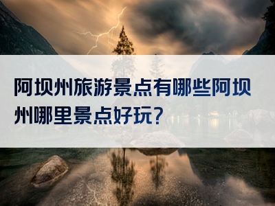 阿坝州旅游景点有哪些阿坝州哪里景点好玩？