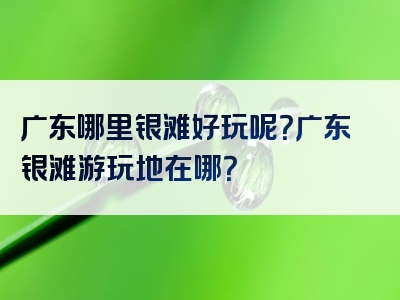 广东哪里银滩好玩呢？广东银滩游玩地在哪？