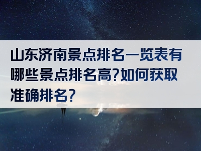 山东济南景点排名一览表有哪些景点排名高？如何获取准确排名？
