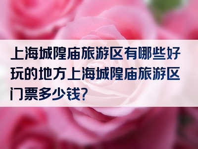 上海城隍庙旅游区有哪些好玩的地方上海城隍庙旅游区门票多少钱？