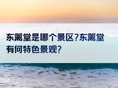 东篱堂是哪个景区？东篱堂有何特色景观？