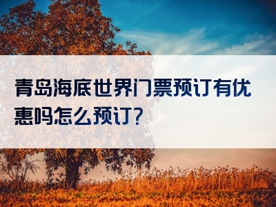 青岛海底世界门票预订有优惠吗怎么预订？