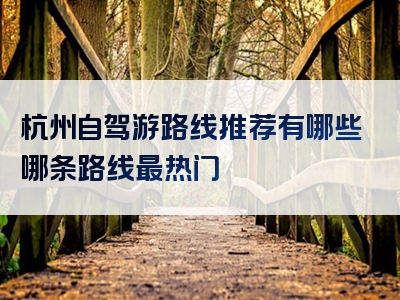 杭州自驾游路线推荐有哪些哪条路线最热门