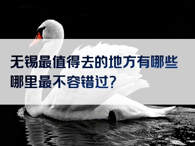 无锡最值得去的地方有哪些哪里最不容错过？