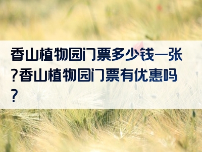 香山植物园门票多少钱一张？香山植物园门票有优惠吗？