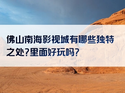 佛山南海影视城有哪些独特之处？里面好玩吗？